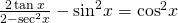 \frac{2\,\mathrm{tan}\,x}{2-{\mathrm{sec}}^{2}x}-{\mathrm{sin}}^{2}x={\mathrm{cos}}^{2}x