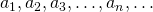Rendered by QuickLaTeX.com {a}_{1},{a}_{2},{a}_{3},\dots ,{a}_{n},\dots