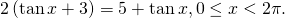 \,2\left(\mathrm{tan}\,x+3\right)=5+\mathrm{tan}\,x,0\le x<2\pi .