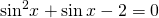 {\mathrm{sin}}^{2}x+\mathrm{sin}\,x-2=0