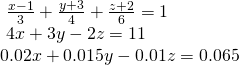 \begin{array}{l}\text{ }\frac{x-1}{3}+\frac{y+3}{4}+\frac{z+2}{6}=1\hfill \\ \text{ }4x+3y-2z=11\hfill \\ 0.02x+0.015y-0.01z=0.065\hfill \end{array}