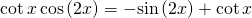 \mathrm{cot}\,x\,\mathrm{cos}\left(2x\right)=-\mathrm{sin}\left(2x\right)+\mathrm{cot}\,x