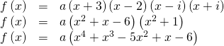 Rendered by QuickLaTeX.com \begin{array}{ccc}\hfill f\left(x\right)& =& a\left(x+3\right)\left(x-2\right)\left(x-i\right)\left(x+i\right)\hfill \\ \hfill f\left(x\right)& =& a\left({x}^{2}+x-6\right)\left({x}^{2}+1\right)\hfill \\ \hfill f\left(x\right)& =& a\left({x}^{4}+{x}^{3}-5{x}^{2}+x-6\right)\hfill \end{array}