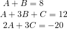 Rendered by QuickLaTeX.com \begin{array}{l}\text{ }A+B=8\hfill \\ A+3B+C=12\hfill \\ \text{ }2A+3C=-20\hfill \end{array}
