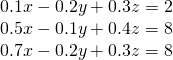 \begin{array}{l}0.1x-0.2y+0.3z=2\\ 0.5x-0.1y+0.4z=8\\ 0.7x-0.2y+0.3z=8\end{array}