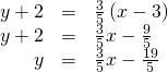Rendered by QuickLaTeX.com \begin{array}{ccc}\hfill y+2& =& \frac{3}{5}\left(x-3\right)\hfill \\ \hfill y+2& =& \frac{3}{5}x-\frac{9}{5}\hfill \\ \hfill y& =& \frac{3}{5}x-\frac{19}{5}\hfill \end{array}