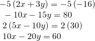 \begin{array}{l} -5\left(2x+3y\right)=-5\left(-16\right)\hfill \\ \text{ }-10x-15y=80\hfill \\ \text{ }2\left(5x-10y\right)=2\left(30\right)\hfill \\ \text{ }10x-20y=60\hfill \end{array}