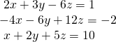 \begin{array}{l}\text{ }2x+3y-6z=1\hfill \\ -4x-6y+12z=-2\hfill \\ \text{ }x+2y+5z=10\hfill \end{array}