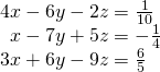 \begin{array}{l}4x-6y-2z=\frac{1}{10}\hfill \\ \,\,\,x-7y+5z=-\frac{1}{4}\hfill \\ 3x+6y-9z=\frac{6}{5}\hfill \end{array}