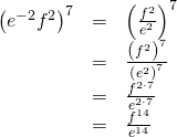 Rendered by QuickLaTeX.com \begin{array}{ccc}\hfill {\left({e}^{-2}{f}^{2}\right)}^{7}& =& {\left(\frac{{f}^{2}}{{e}^{2}}\right)}^{7}\hfill \\ & =& \frac{{\left({f}^{2}\right)}^{7}}{{\left({e}^{2}\right)}^{7}}\hfill \\ & =& \frac{{f}^{2\cdot 7}}{{e}^{2\cdot 7}}\hfill \\ & =& \frac{{f}^{14}}{{e}^{14}}\hfill \end{array}