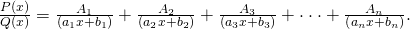 Rendered by QuickLaTeX.com \frac{P\left(x\right)}{Q\left(x\right)}=\frac{{A}_{1}}{\left({a}_{1}x+{b}_{1}\right)}+\frac{{A}_{2}}{\left({a}_{2}x+{b}_{2}\right)}+\frac{{A}_{3}}{\left({a}_{3}x+{b}_{3}\right)}+\cdot \cdot \cdot +\frac{{A}_{n}}{\left({a}_{n}x+{b}_{n}\right)}.