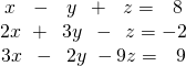 Rendered by QuickLaTeX.com \begin{array}{c}\begin{array}{l}\hfill \\ \hfill \\ x\,\,\,\,-\,\,\,\,y\,\,\,+\,\,\,\,z=\,\,\,\,8\hfill \end{array}\\ 2x\,\,+\,\,\,3y\,\,\,-\,\,\,z=-2\\ 3x\,\,\,-\,\,\,2y\,\,-9z=\,\,\,\,9\end{array}
