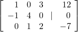 \left[\begin{array}{rrr}\hfill 1& \hfill 0& \hfill 3\\ \hfill -1& \hfill 4& \hfill 0\\ \hfill 0& \hfill 1& \hfill 2\end{array}\text{ }|\text{ }\begin{array}{r}\hfill 12\\ \hfill 0\\ \hfill -7\end{array}\right]