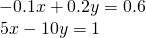 \begin{array}{l}\begin{array}{l}\\ -0.1x+0.2y=0.6\end{array}\hfill \\ \,\text{ }5x-10y=1\hfill \end{array}