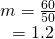 Rendered by QuickLaTeX.com \begin{array}{l}\hfill \\ \begin{array}{l}m=\frac{60}{50}\hfill \\ \,\,\,\,=1.2\hfill \end{array}\hfill \end{array}