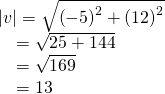 Rendered by QuickLaTeX.com \begin{array}{l}|v|=\sqrt{{\left(-5\right)}^{2}+{\left(12\right)}^{2}}\hfill \\ \,\,\,\,\,\,=\sqrt{25+144}\hfill \\ \,\,\,\,\,\,=\sqrt{169}\hfill \\ \,\,\,\,\,\,=13\hfill \end{array}