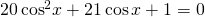 20\,{\mathrm{cos}}^{2}x+21\,\mathrm{cos}\,x+1=0