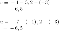 Rendered by QuickLaTeX.com \begin{array}{l}v=〈-1-5,2-\left(-3\right)〉\hfill \\ \text{ }=〈-6,5〉\hfill \\ \hfill \\ u=〈-7-\left(-1\right),2-\left(-3\right)〉\hfill \\ \text{ }=〈-6,5〉\hfill \end{array}