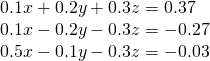 \begin{array}{l}0.1x+0.2y+0.3z=0.37\\ 0.1x-0.2y-0.3z=-0.27\\ 0.5x-0.1y-0.3z=-0.03\end{array}