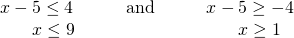 Rendered by QuickLaTeX.com \begin{array}{lll}x-5\le 4\hfill & \phantom{\rule{2em}{0ex}}\text{and}\phantom{\rule{2em}{0ex}}\hfill & x-5\ge -4\hfill \\ \phantom{\rule{1.8em}{0ex}}x\le 9\hfill & \hfill & \phantom{\rule{1.8em}{0ex}}x\ge 1\hfill \end{array}