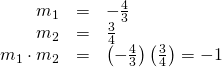 Rendered by QuickLaTeX.com \begin{array}{ccc}\hfill {m}_{1}& =& -\frac{4}{3}\hfill \\ \hfill {m}_{2}& =& \frac{3}{4}\hfill \\ \hfill {m}_{1}\cdot {m}_{2}& =& \left(-\frac{4}{3}\right)\left(\frac{3}{4}\right)=-1\hfill \end{array}