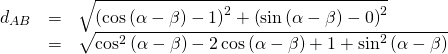 Rendered by QuickLaTeX.com \begin{array}{ccc}\hfill {d}_{AB}& =& \sqrt{{\left(\mathrm{cos}\left(\alpha -\beta \right)-1\right)}^{2}+{\left(\mathrm{sin}\left(\alpha -\beta \right)-0\right)}^{2}}\hfill \\ & =& \sqrt{{\mathrm{cos}}^{2}\left(\alpha -\beta \right)-2\,\mathrm{cos}\left(\alpha -\beta \right)+1+{\mathrm{sin}}^{2}\left(\alpha -\beta \right)}\hfill \end{array}