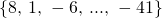 Rendered by QuickLaTeX.com \left\{8\text{, }1\text{, }-6\text{, }...\text{, }-41\right\}