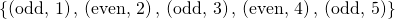 Rendered by QuickLaTeX.com \left\{\left(\text{odd},\,1\right),\,\left(\text{even},\,2\right),\,\left(\text{odd},\,3\right),\,\left(\text{even},\,4\right),\,\left(\text{odd},\,5\right)\right\}