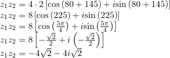 \begin{array}{l}{z}_{1}{z}_{2}=4\cdot 2\left[\mathrm{cos}\left(80°+145°\right)+i\mathrm{sin}\left(80°+145°\right)\right]\hfill \\ {z}_{1}{z}_{2}=8\left[\mathrm{cos}\left(225°\right)+i\mathrm{sin}\left(225°\right)\right]\hfill \\ {z}_{1}{z}_{2}=8\left[\mathrm{cos}\left(\frac{5\pi }{4}\right)+i\mathrm{sin}\left(\frac{5\pi }{4}\right)\right]\hfill \\ {z}_{1}{z}_{2}=8\left[-\frac{\sqrt{2}}{2}+i\left(-\frac{\sqrt{2}}{2}\right)\right]\hfill \\ {z}_{1}{z}_{2}=-4\sqrt{2}-4i\sqrt{2}\hfill \end{array}