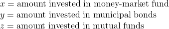 \begin{array}{l}x=\text{amount invested in money-market fund}\hfill \\ y=\text{amount invested in municipal bonds}\hfill \\ z=\text{amount invested in mutual funds}\hfill \end{array}