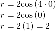 Rendered by QuickLaTeX.com \begin{array}{l}\\ \begin{array}{l}r=2\mathrm{cos}\left(4\cdot 0\right)\hfill \\ r=2\mathrm{cos}\left(0\right)\hfill \\ r=2\left(1\right)=2\hfill \end{array}\end{array}