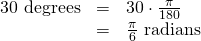 Rendered by QuickLaTeX.com \begin{array}{ccc}\hfill 30\text{ degrees}& =& 30\cdot \frac{\pi }{180}\hfill \\ & =& \frac{\pi }{6}\text{ radians}\hfill \end{array}