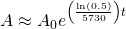 Rendered by QuickLaTeX.com A\approx {A}_{0}{e}^{\left(\frac{\mathrm{ln}\left(0.5\right)}{5730}\right)t}