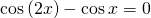 \mathrm{cos}\left(2x\right)-\mathrm{cos}\,x=0