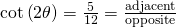 Rendered by QuickLaTeX.com \mathrm{cot}\left(2\theta \right)=\frac{5}{12}=\frac{\text{adjacent}}{\text{opposite}}
