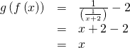 Rendered by QuickLaTeX.com \begin{array}{ccc}\hfill g\left(f\left(x\right)\right)& =& \frac{1}{\left(\frac{1}{x+2}\right)}-2\hfill \\ & =& x+2-2\hfill \\ & =& x\hfill \end{array}