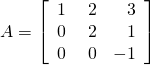 A=\left[\begin{array}{rrr}\hfill 1& \hfill \,\,2& \hfill 3\\ \hfill 0& \hfill \,\,2& \hfill 1\\ \hfill 0& \hfill \,\,0& \hfill -1\end{array}\right]