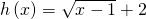 Rendered by QuickLaTeX.com h\left(x\right)=\sqrt{x-1}+2