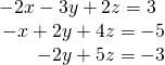 \begin{array}{r}\hfill \begin{array}{l}\\ -2x-3y+2z=3\end{array}\\ \hfill -x+2y+4z=-5\\ \hfill -2y+5z=-3\end{array}