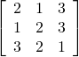 \left[\begin{array}{ccc}2& 1& 3\\ 1& 2& 3\\ 3& 2& 1\end{array}\right]