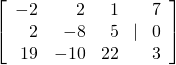 \left[\begin{array}{rrr}\hfill -2& \hfill 2& \hfill 1\\ \hfill 2& \hfill -8& \hfill 5\\ \hfill 19& \hfill -10& \hfill 22\end{array}\text{ }|\text{ }\begin{array}{r}\hfill 7\\ \hfill 0\\ \hfill 3\end{array}\right]