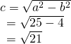 Rendered by QuickLaTeX.com \begin{array}{l}c=±\sqrt{{a}^{2}-{b}^{2}}\hfill \\ \,\,\,=±\sqrt{25-4}\hfill \\ \,\,\,=±\sqrt{21}\hfill \end{array}