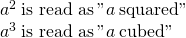 \begin{array}{l}{a}^{2}\phantom{\rule{0.2em}{0ex}}\text{is read as}\phantom{\rule{0.2em}{0ex}}\text{"}a\phantom{\rule{0.2em}{0ex}}\text{squared"}\\ {a}^{3}\phantom{\rule{0.2em}{0ex}}\text{is read as}\phantom{\rule{0.2em}{0ex}}\text{"}a\phantom{\rule{0.2em}{0ex}}\text{cubed"}\end{array}