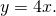 y=4x.