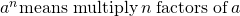 {a}^{n}\text{means multiply}\phantom{\rule{0.2em}{0ex}}n\phantom{\rule{0.2em}{0ex}}\text{factors of}\phantom{\rule{0.2em}{0ex}}a