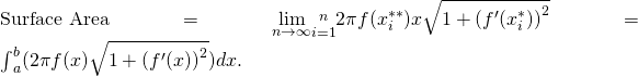 \text{Surface Area}=\underset{n\to \infty }{\text{lim}}\underset{i=1}{\overset{n}{\text{∑}}}2\pi f({x}_{i}^{**})\text{Δ}x\sqrt{1+{({f}^{\prime }({x}_{i}^{*}))}^{2}}={\int }_{a}^{b}(2\pi f(x)\sqrt{1+{({f}^{\prime }(x))}^{2}})dx.