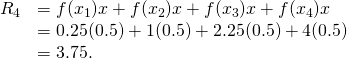 Rendered by QuickLaTeX.com \begin{array}{cc}{R}_{4}\hfill & =f({x}_{1})\text{Δ}x+f({x}_{2})\text{Δ}x+f({x}_{3})\text{Δ}x+f({x}_{4})\text{Δ}x\hfill \\ & =0.25(0.5)+1(0.5)+2.25(0.5)+4(0.5)\hfill \\ & =3.75.\hfill \end{array}