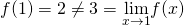 f(1)=2\ne 3=\underset{x\to 1}{\lim}f(x)