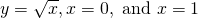 y=\sqrt{x},x=0,\text{ and }x=1