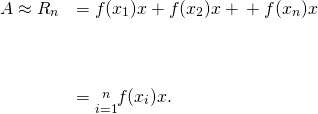 Rendered by QuickLaTeX.com \begin{array}{cc}A\approx {R}_{n}\hfill & =f({x}_{1})\text{Δ}x+f({x}_{2})\text{Δ}x+\text{⋯}+f({x}_{n})\text{Δ}x\hfill \\ \\ \\ \\ & =\underset{i=1}{\overset{n}{\text{∑}}}f({x}_{i})\text{Δ}x.\hfill \end{array}